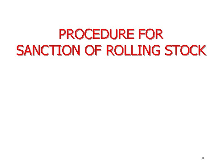 PROCEDURE FOR SANCTION OF ROLLING STOCK 29 
