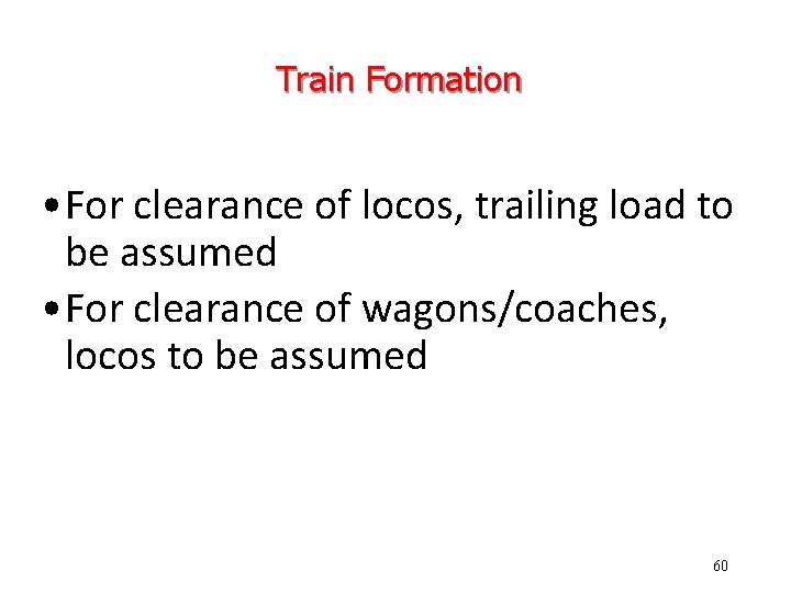 Train Formation • For clearance of locos, trailing load to be assumed • For