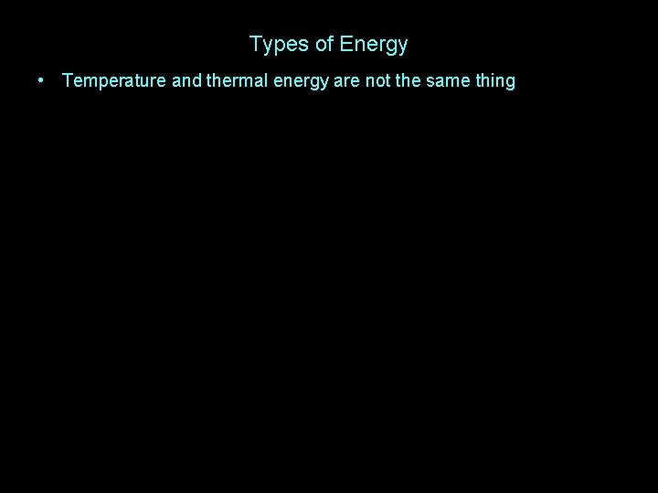 Types of Energy • Temperature and thermal energy are not the same thing 