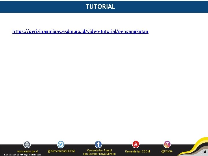 TUTORIAL https: //perizinanmigas. esdm. go. id/video-tutorial/pengangkutan Kementerian ESDM Republik Indonesia 16 