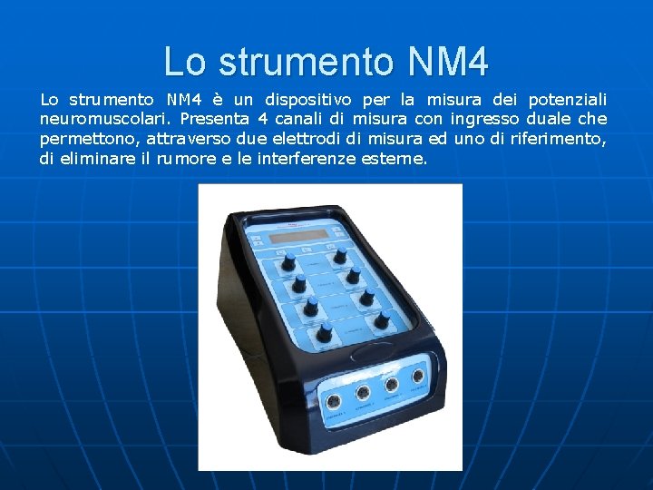 Lo strumento NM 4 è un dispositivo per la misura dei potenziali neuromuscolari. Presenta