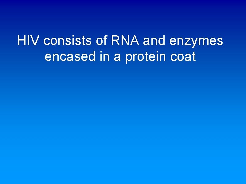 HIV consists of RNA and enzymes encased in a protein coat 