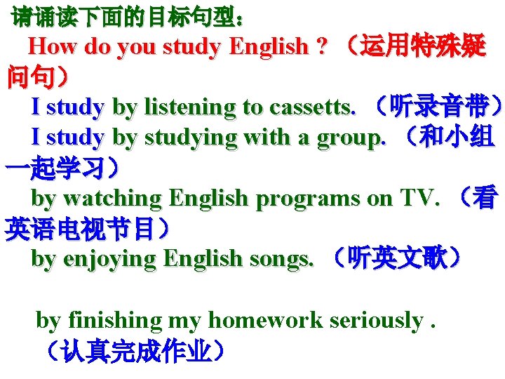 请诵读下面的目标句型: How do you study English ? (运用特殊疑 问句) I study by listening to 请诵读下面的目标句型: How do you study English ? (运用特殊疑 问句) I study by listening to