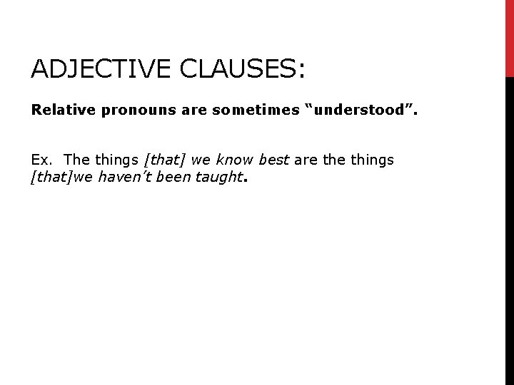 ADJECTIVE CLAUSES: Relative pronouns are sometimes “understood”. Ex. The things [that] we know best