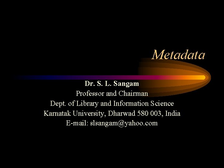 Metadata Dr. S. L. Sangam Professor and Chairman Dept. of Library and Information Science