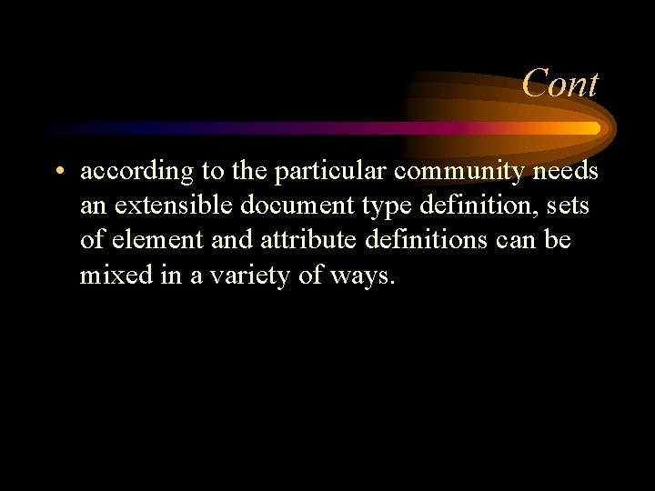 Cont • according to the particular community needs an extensible document type definition, sets