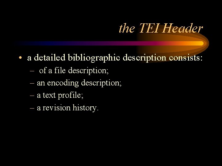 the TEI Header • a detailed bibliographic description consists: – of a file description;