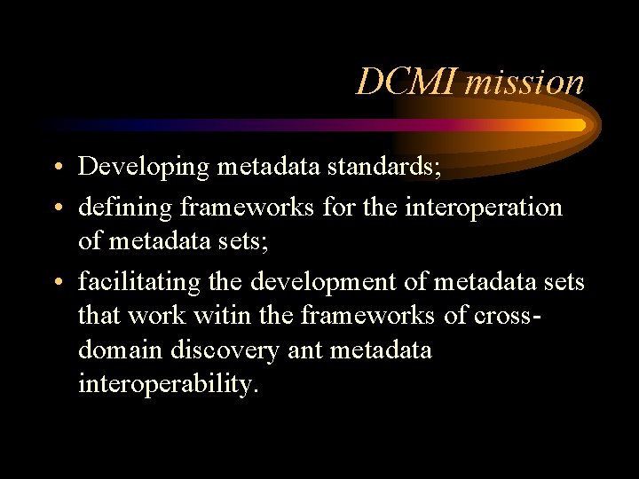 DCMI mission • Developing metadata standards; • defining frameworks for the interoperation of metadata