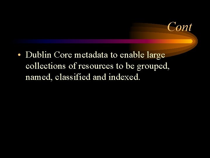 Cont • Dublin Core metadata to enable large collections of resources to be grouped,