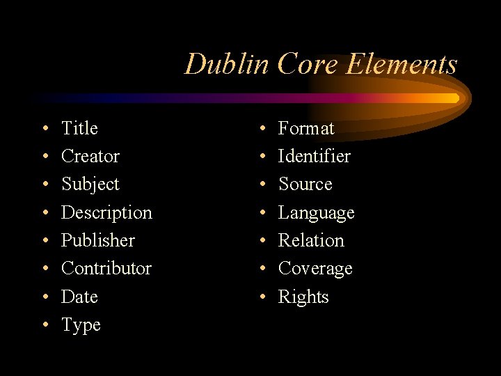 Dublin Core Elements • • Title Creator Subject Description Publisher Contributor Date Type •