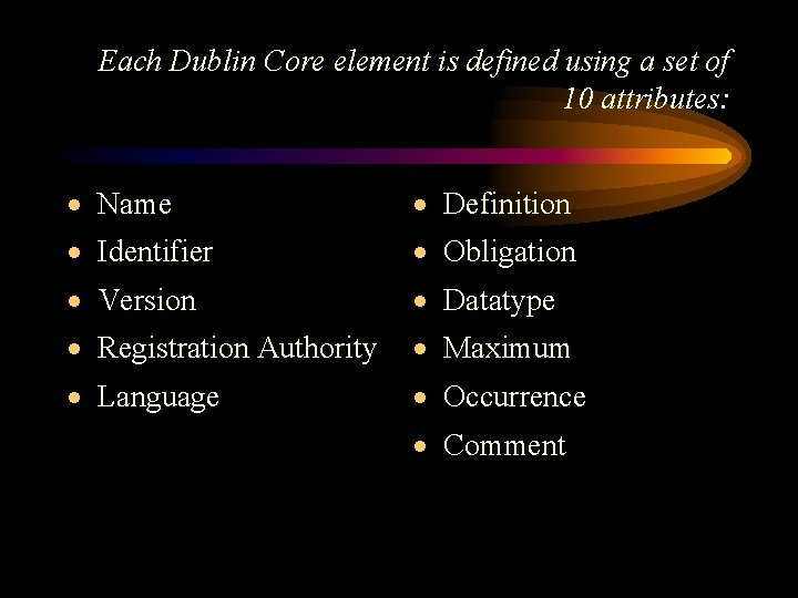 Each Dublin Core element is defined using a set of 10 attributes: · Name