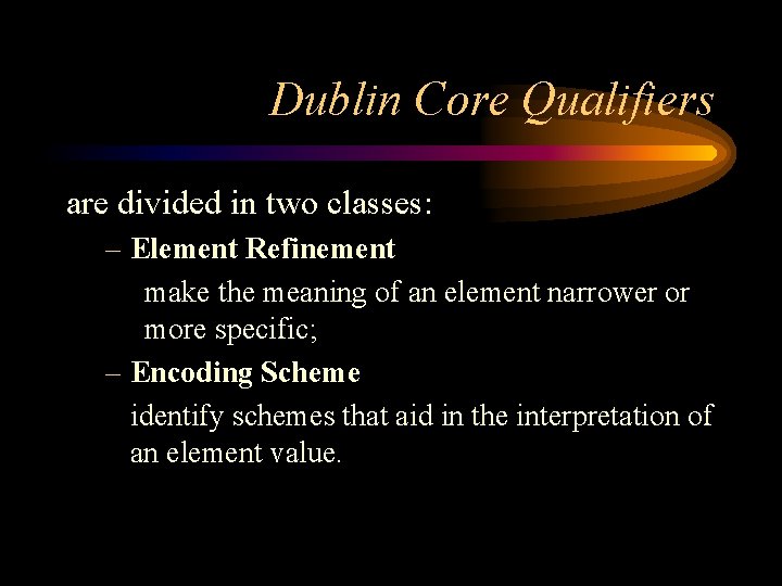 Dublin Core Qualifiers are divided in two classes: – Element Refinement make the meaning Dublin Core Qualifiers are divided in two classes: – Element Refinement make the meaning