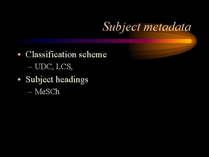 Subject metadata • Classification scheme – UDC, LCS, • Subject headings – Me. SCh