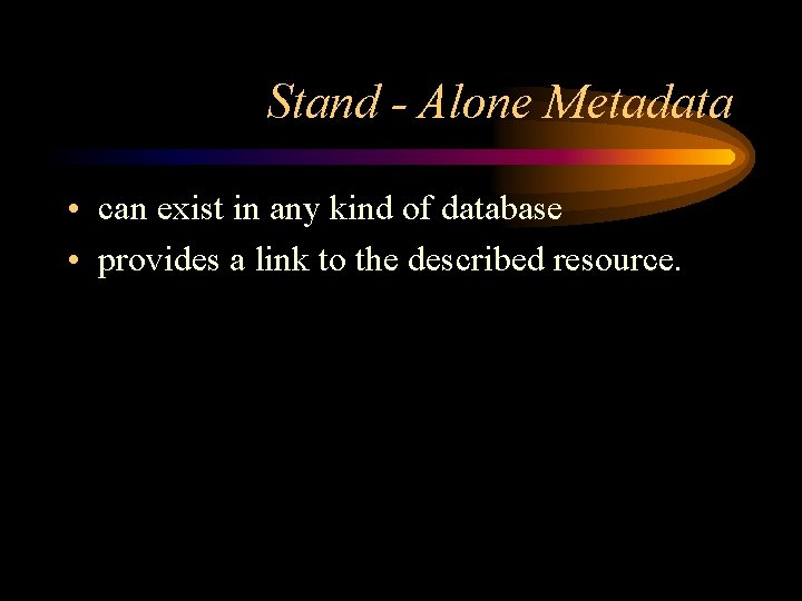 Stand - Alone Metadata • can exist in any kind of database • provides