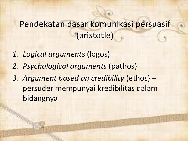 Pendekatan dasar komunikasi persuasif (aristotle) 1. Logical arguments (logos) 2. Psychological arguments (pathos) 3.