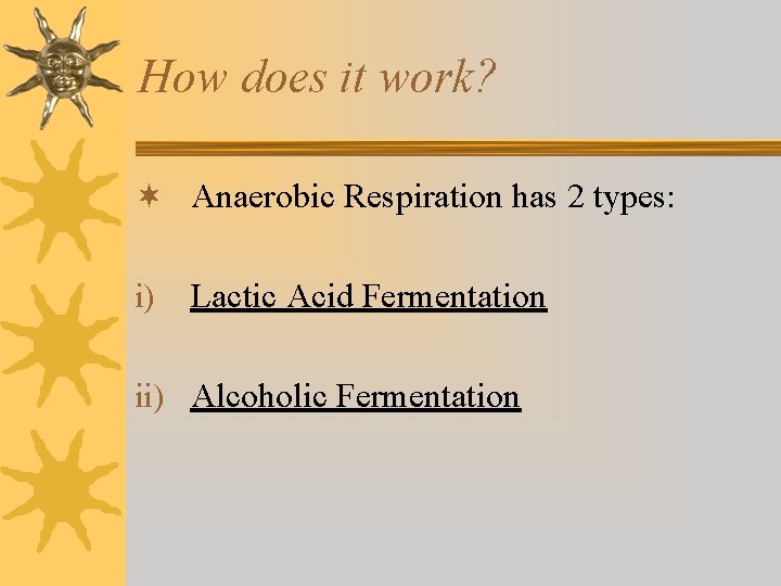 How does it work? ¬ Anaerobic Respiration has 2 types: i) Lactic Acid Fermentation How does it work? ¬ Anaerobic Respiration has 2 types: i) Lactic Acid Fermentation