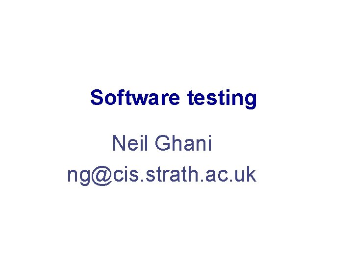 Software testing Neil Ghani ng@cis. strath. ac. uk Software testing Neil Ghani ng@cis. strath. ac. uk