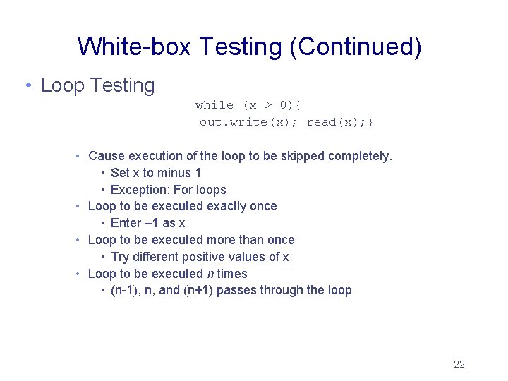 White-box Testing (Continued) • Loop Testing while (x > 0){ out. write(x); read(x); } White-box Testing (Continued) • Loop Testing while (x > 0){ out. write(x); read(x); }