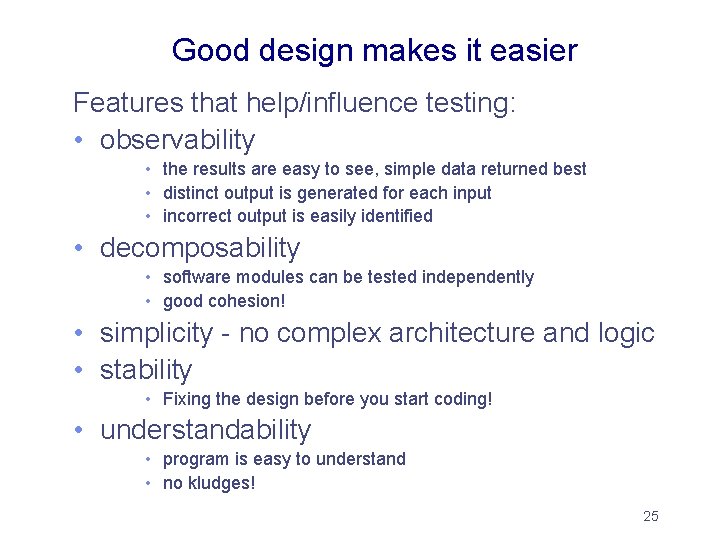 Good design makes it easier Features that help/influence testing: • observability • the results Good design makes it easier Features that help/influence testing: • observability • the results