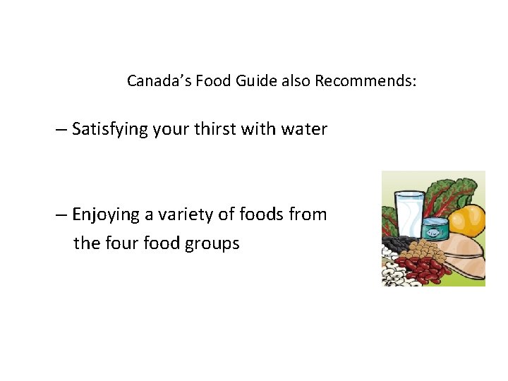 Canada’s Food Guide also Recommends: – Satisfying your thirst with water – Enjoying a