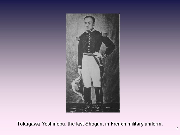 Tokugawa Yoshinobu, the last Shogun, in French military uniform. 6 