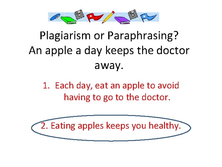 Plagiarism or Paraphrasing? An apple a day keeps the doctor away. 1. Each day,