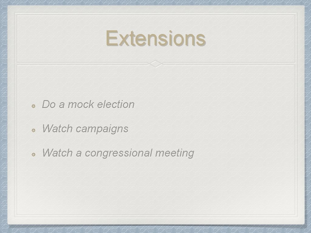 Extensions Do a mock election Watch campaigns Watch a congressional meeting 