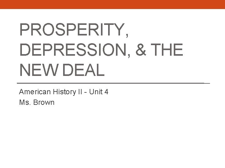 PROSPERITY, DEPRESSION, & THE NEW DEAL American History II - Unit 4 Ms. Brown