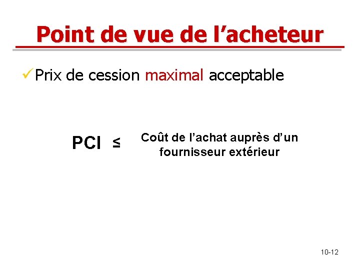 Point de vue de l’acheteur ü Prix de cession maximal acceptable PCI ≤ Coût Point de vue de l’acheteur ü Prix de cession maximal acceptable PCI ≤ Coût