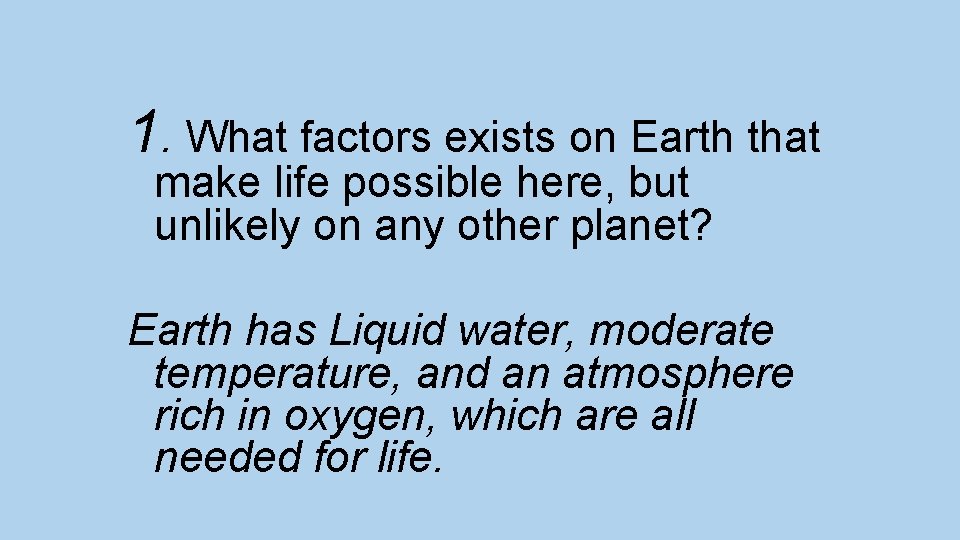 1. What factors exists on Earth that make life possible here, but unlikely on