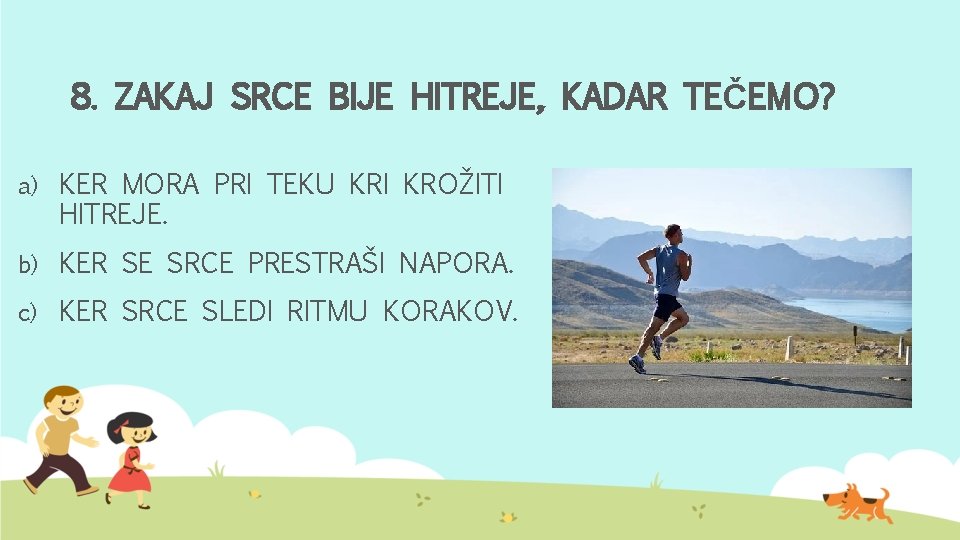 8. ZAKAJ SRCE BIJE HITREJE, KADAR TEČEMO? a) KER MORA PRI TEKU KRI KROŽITI