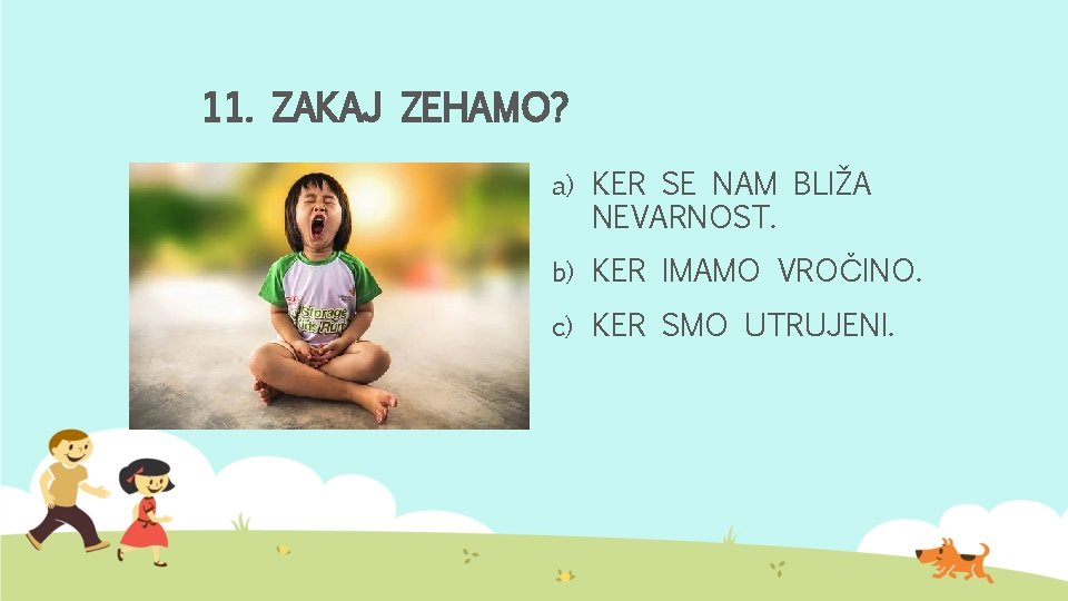 11. ZAKAJ ZEHAMO? a) KER SE NAM BLIŽA NEVARNOST. b) KER IMAMO VROČINO. c)