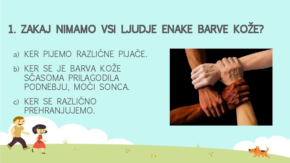 1. ZAKAJ NIMAMO VSI LJUDJE ENAKE BARVE KOŽE? a) KER PIJEMO RAZLIČNE PIJAČE. b)