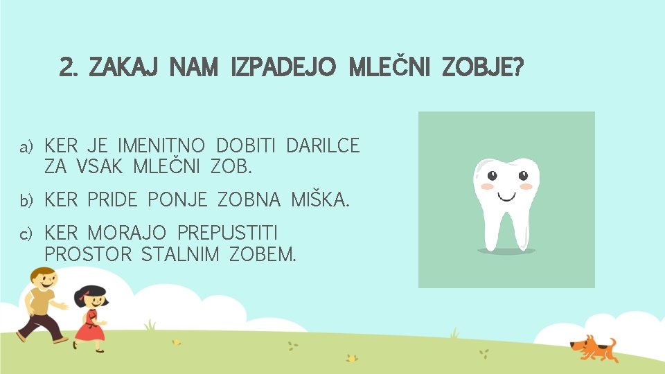 2. ZAKAJ NAM IZPADEJO MLEČNI ZOBJE? a) KER JE IMENITNO DOBITI DARILCE ZA VSAK