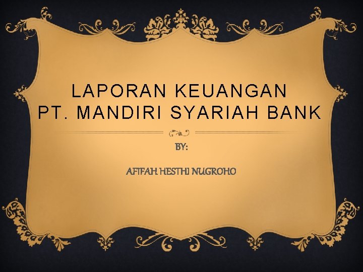 LAPORAN KEUANGAN PT. MANDIRI SYARIAH BANK BY: AFIFAH HESTHI NUGROHO 