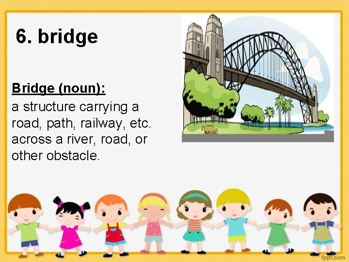 6. bridge Bridge (noun): a structure carrying a road, path, railway, etc. across a