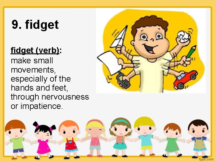 9. fidget (verb): make small movements, especially of the hands and feet, through nervousness
