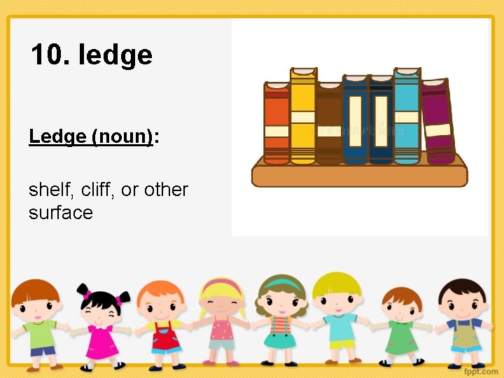 10. ledge Ledge (noun): shelf, cliff, or other surface 