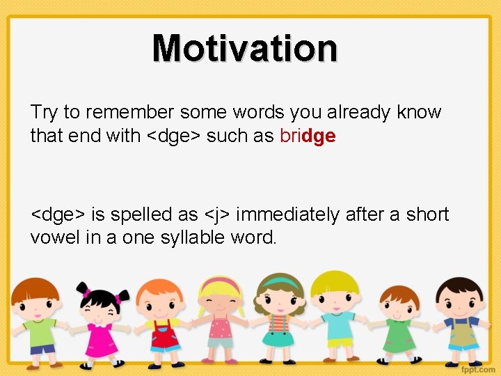 Motivation Try to remember some words you already know that end with <dge> such