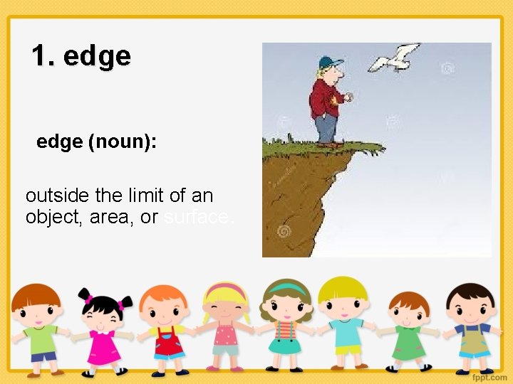 1. edge (noun): outside the limit of an object, area, or surface. 