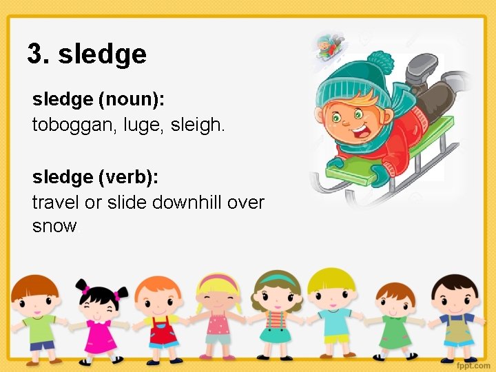 3. sledge (noun): toboggan, luge, sleigh. sledge (verb): travel or slide downhill over snow.