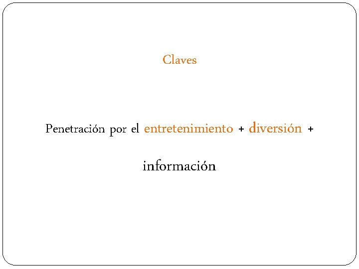 Claves Penetración por el entretenimiento + diversión + información 