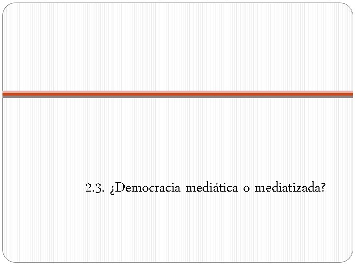 2. 3. ¿Democracia mediática o mediatizada? 