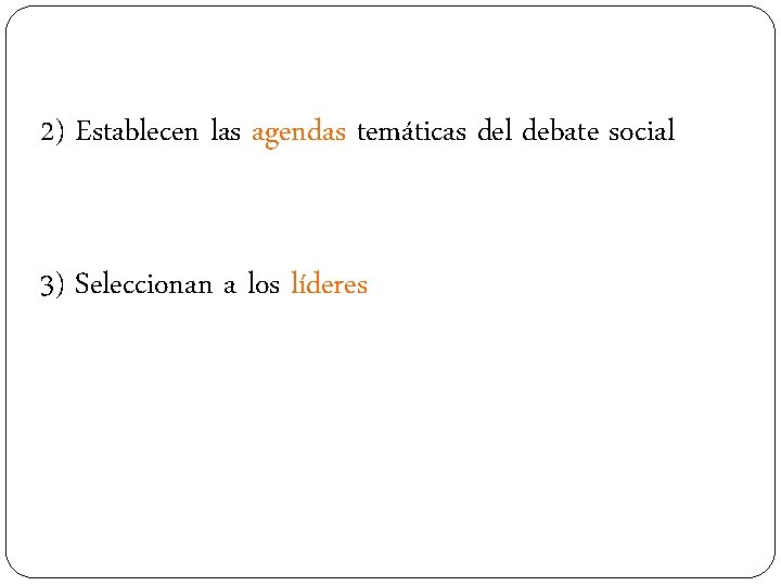 2) Establecen las agendas temáticas del debate social 3) Seleccionan a los líderes 