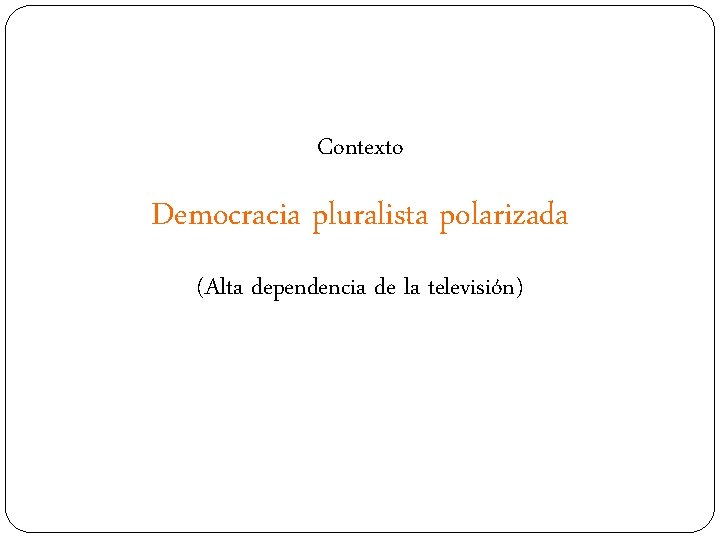 Contexto Democracia pluralista polarizada (Alta dependencia de la televisión) 