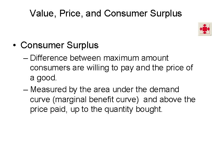 Value, Price, and Consumer Surplus • Consumer Surplus – Difference between maximum amount consumers