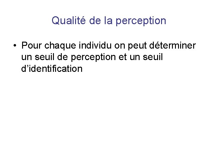 Qualité de la perception • Pour chaque individu on peut déterminer un seuil de Qualité de la perception • Pour chaque individu on peut déterminer un seuil de