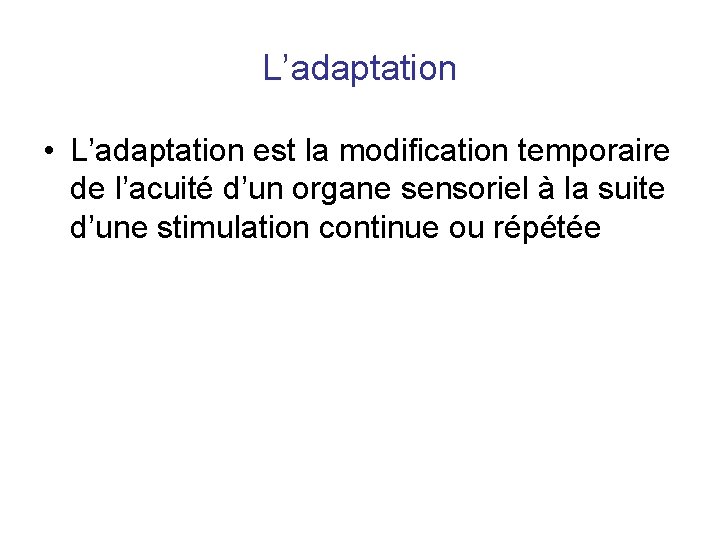 L’adaptation • L’adaptation est la modification temporaire de l’acuité d’un organe sensoriel à la L’adaptation • L’adaptation est la modification temporaire de l’acuité d’un organe sensoriel à la