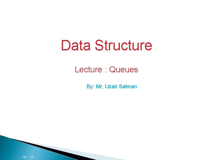 Data Structures and Algorithms Data Structure Lecture : Queues By: Mr. Uzair Salman Ver.