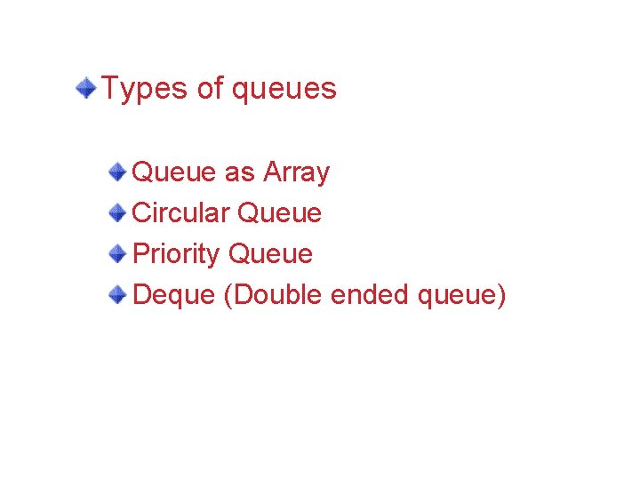 Types of queues Queue as Array Circular Queue Priority Queue Deque (Double ended queue)
